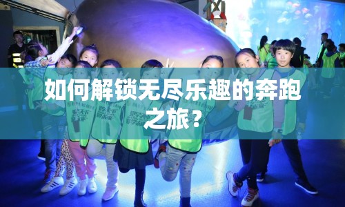 如何解鎖無(wú)盡樂(lè)趣的奔跑之旅？
