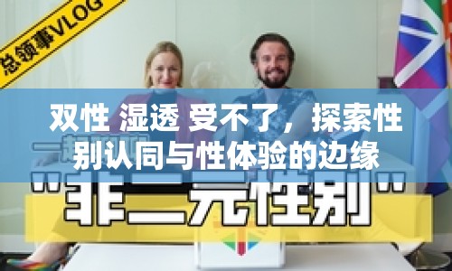 雙性 濕透 受不了，探索性別認(rèn)同與性體驗(yàn)的邊緣