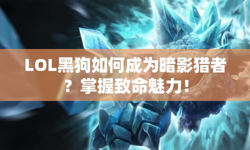 LOL黑狗如何成為暗影獵者？掌握致命魅力！