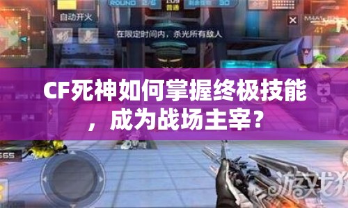 CF死神如何掌握終極技能，成為戰(zhàn)場主宰？