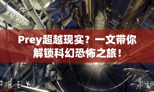 Prey超越現(xiàn)實？一文帶你解鎖科幻恐怖之旅！
