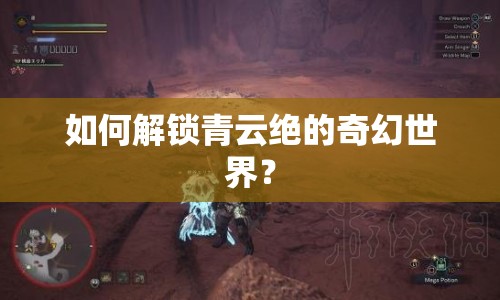 如何解鎖青云絕的奇幻世界？