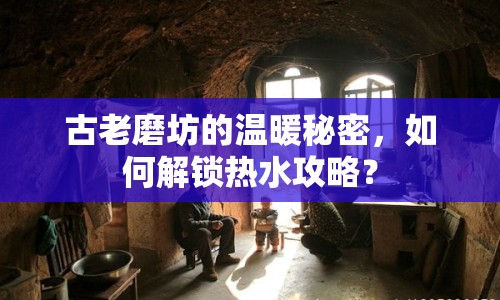 古老磨坊的溫暖秘密，如何解鎖熱水攻略？