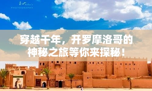 穿越千年，開羅摩洛哥的神秘之旅等你來探秘！
