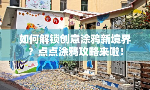 如何解鎖創(chuàng)意涂鴉新境界？點點涂鴉攻略來啦！