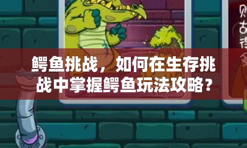 鱷魚挑戰(zhàn)，如何在生存挑戰(zhàn)中掌握鱷魚玩法攻略？