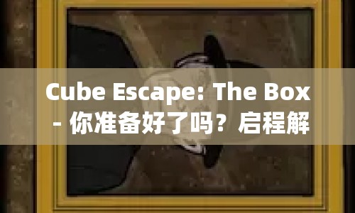 Cube Escape: The Box - 你準(zhǔn)備好了嗎？啟程解謎之旅！