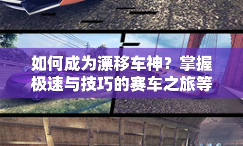 如何成為漂移車(chē)神？掌握極速與技巧的賽車(chē)之旅等你來(lái)挑戰(zhàn)！