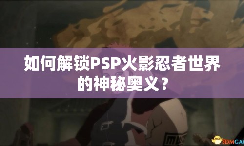 如何解鎖PSP火影忍者世界的神秘奧義？