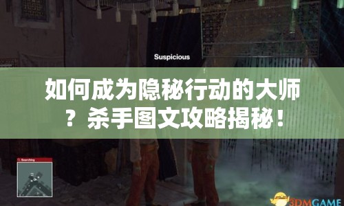 如何成為隱秘行動的大師？殺手圖文攻略揭秘！