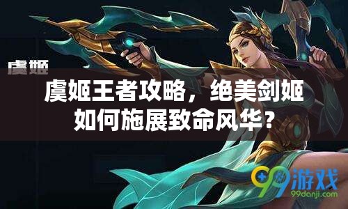 虞姬王者攻略，絕美劍姬如何施展致命風華？