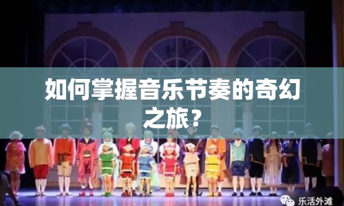 如何掌握音樂節(jié)奏的奇幻之旅？