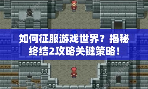 如何征服游戲世界？揭秘終結(jié)2攻略關(guān)鍵策略！