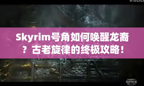 Skyrim號(hào)角如何喚醒龍裔？古老旋律的終極攻略！