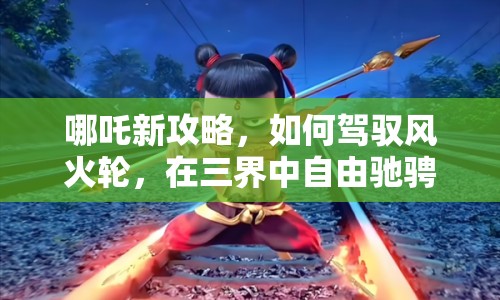 哪吒新攻略，如何駕馭風(fēng)火輪，在三界中自由馳騁？