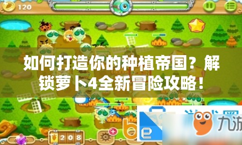 如何打造你的種植帝國？解鎖蘿卜4全新冒險攻略！