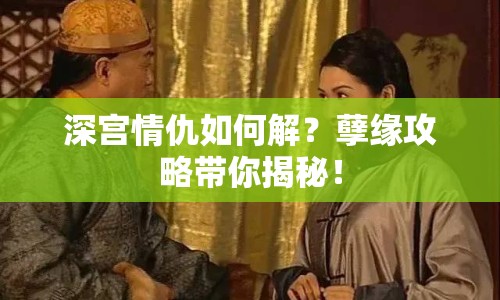 深宮情仇如何解？孽緣攻略帶你揭秘！