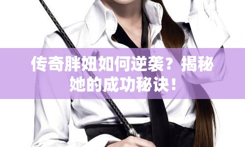 傳奇胖妞如何逆襲？揭秘她的成功秘訣！