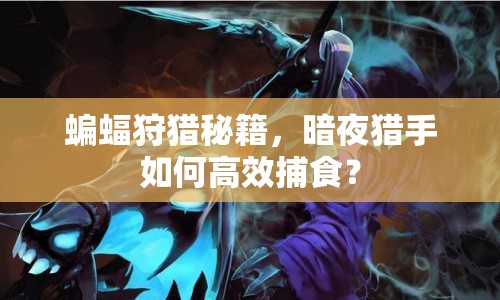 蝙蝠狩獵秘籍，暗夜獵手如何高效捕食？