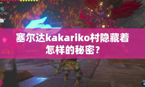 塞爾達(dá)kakariko村隱藏著怎樣的秘密？