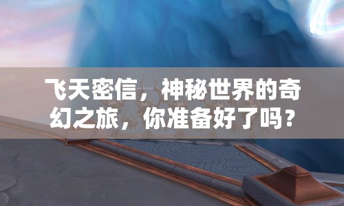 飛天密信，神秘世界的奇幻之旅，你準(zhǔn)備好了嗎？