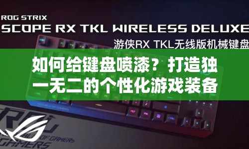 如何給鍵盤噴漆？打造獨一無二的個性化游戲裝備！