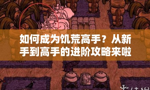 如何成為饑荒高手？從新手到高手的進(jìn)階攻略來啦！