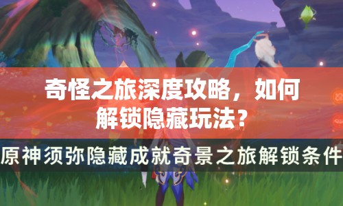 奇怪之旅深度攻略，如何解鎖隱藏玩法？