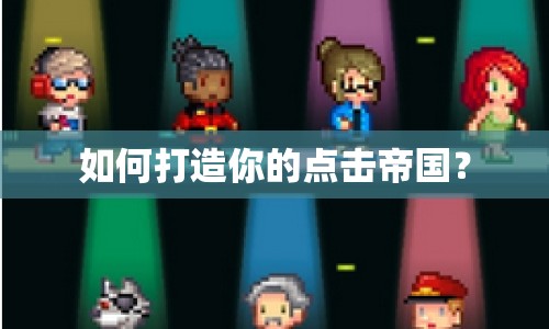 如何打造你的點(diǎn)擊帝國(guó)？