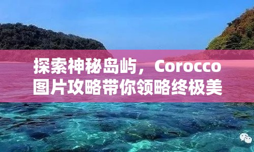 探索神秘島嶼，Corocco圖片攻略帶你領(lǐng)略終極美景！