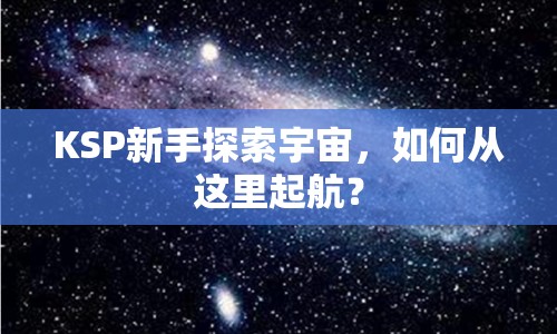 KSP新手探索宇宙，如何從這里起航？