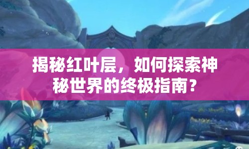 揭秘紅葉層，如何探索神秘世界的終極指南？