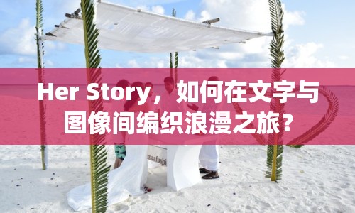 Her Story，如何在文字與圖像間編織浪漫之旅？