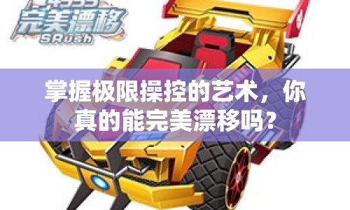 掌握極限操控的藝術(shù)，你真的能完美漂移嗎？