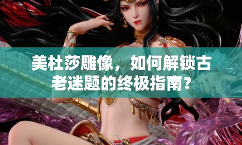 美杜莎雕像，如何解鎖古老迷題的終極指南？