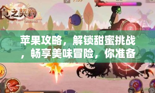 蘋果攻略，解鎖甜蜜挑戰(zhàn)，暢享美味冒險(xiǎn)，你準(zhǔn)備好了嗎？