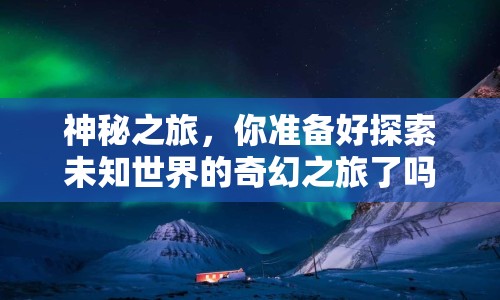 神秘之旅，你準(zhǔn)備好探索未知世界的奇幻之旅了嗎？