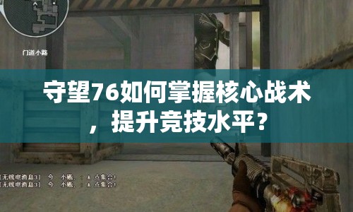 守望76如何掌握核心戰(zhàn)術，提升競技水平？