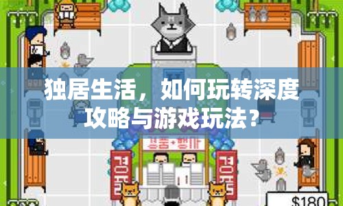 獨居生活，如何玩轉深度攻略與游戲玩法？