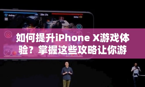 如何提升iPhone X游戲體驗(yàn)？掌握這些攻略讓你游戲更順暢！