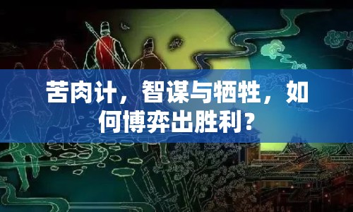 苦肉計(jì)，智謀與犧牲，如何博弈出勝利？