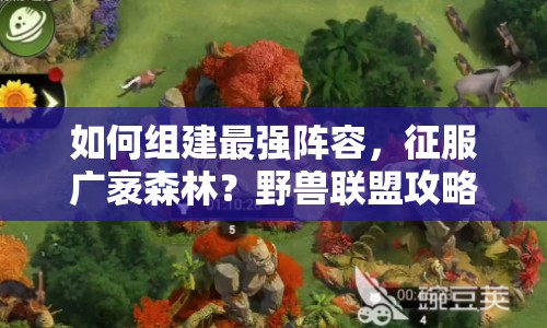 如何組建最強(qiáng)陣容，征服廣袤森林？野獸聯(lián)盟攻略來(lái)幫你！