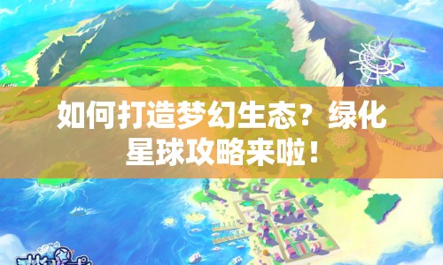 如何打造夢幻生態(tài)？綠化星球攻略來啦！