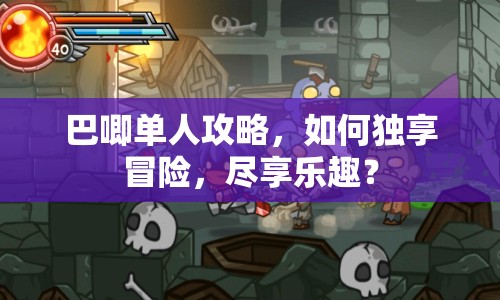 巴唧單人攻略，如何獨(dú)享冒險(xiǎn)，盡享樂趣？
