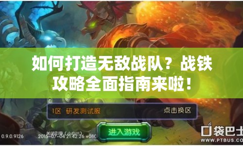 如何打造無敵戰(zhàn)隊？戰(zhàn)鐵攻略全面指南來啦！