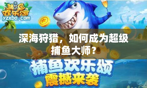 深海狩獵，如何成為超級捕魚大師？
