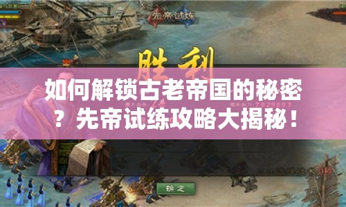 如何解鎖古老帝國的秘密？先帝試練攻略大揭秘！