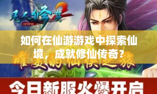 如何在仙游游戲中探索仙境，成就修仙傳奇？