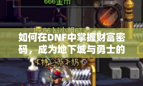 如何在DNF中掌握財(cái)富密碼，成為地下城與勇士的商人大師？