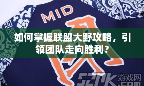如何掌握聯(lián)盟大野攻略，引領團隊走向勝利？